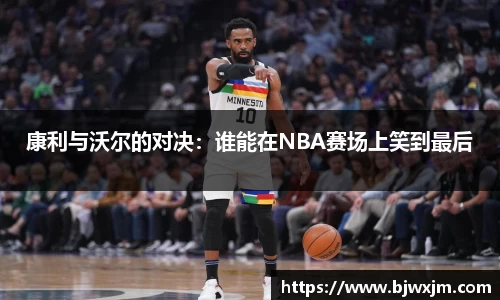 康利与沃尔的对决：谁能在NBA赛场上笑到最后