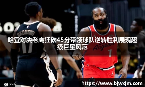 哈登对决老鹰狂砍45分带领球队逆转胜利展现超级巨星风范