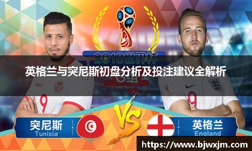 xc体育英格兰与突尼斯初盘分析及投注建议全解析