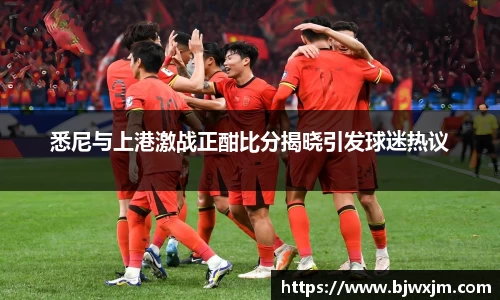 xc体育悉尼与上港激战正酣比分揭晓引发球迷热议