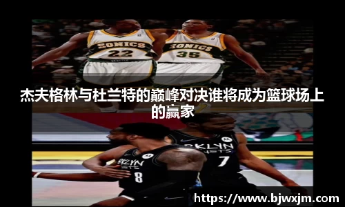 xc体育杰夫格林与杜兰特的巅峰对决谁将成为篮球场上的赢家