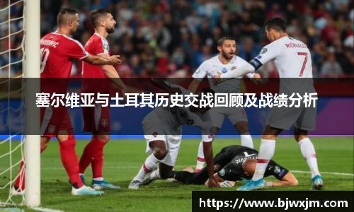 xc体育塞尔维亚与土耳其历史交战回顾及战绩分析