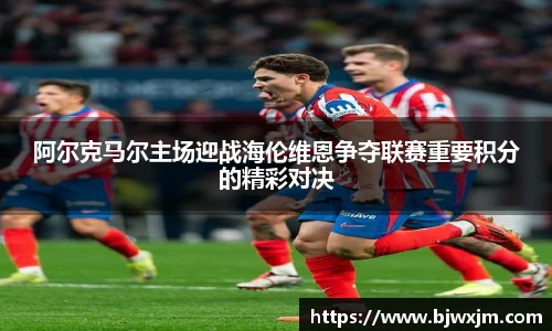 xc体育阿尔克马尔主场迎战海伦维恩争夺联赛重要积分的精彩对决